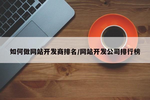 如何做网站开发商排名/网站开发公司排行榜